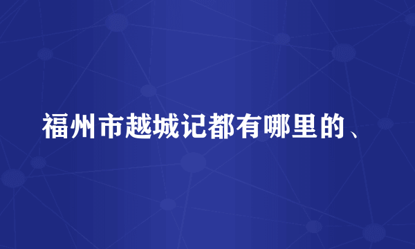 福州市越城记都有哪里的、