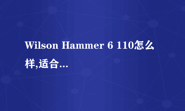 Wilson Hammer 6 110怎么样,适合刚学了一段时间的初学者用吗?