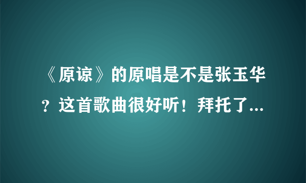 《原谅》的原唱是不是张玉华？这首歌曲很好听！拜托了各位 谢谢