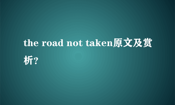 the road not taken原文及赏析？