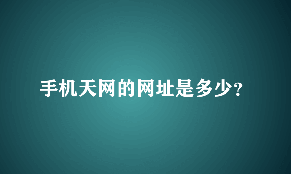 手机天网的网址是多少？