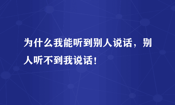 为什么我能听到别人说话，别人听不到我说话！