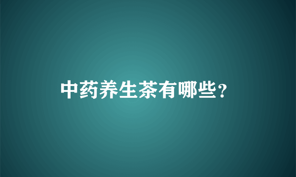 中药养生茶有哪些？