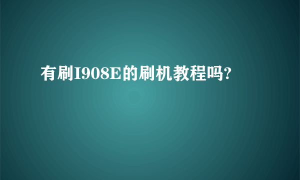 有刷I908E的刷机教程吗?