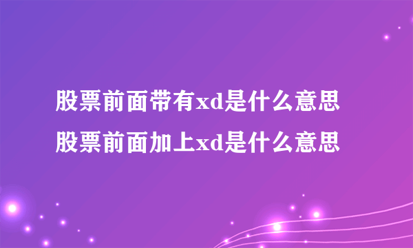 股票前面带有xd是什么意思 股票前面加上xd是什么意思