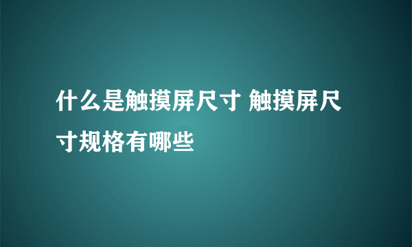 什么是触摸屏尺寸 触摸屏尺寸规格有哪些