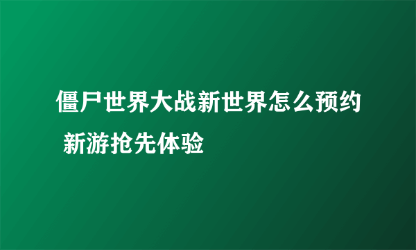 僵尸世界大战新世界怎么预约 新游抢先体验