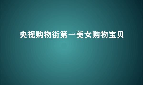 央视购物街第一美女购物宝贝