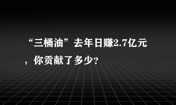 “三桶油”去年日赚2.7亿元，你贡献了多少？