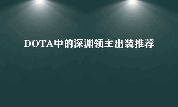 DOTA中的深渊领主出装推荐