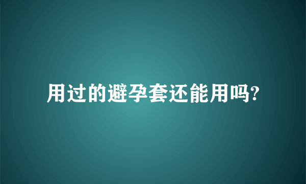 用过的避孕套还能用吗?