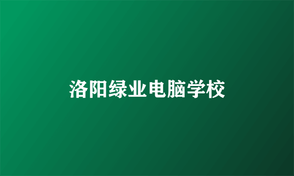 洛阳绿业电脑学校