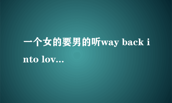 一个女的要男的听way back into love要表达的是什么意思