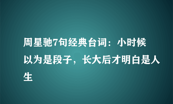 周星驰7句经典台词：小时候以为是段子，长大后才明白是人生