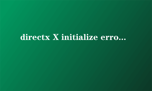 directx X initialize error是什么意思?