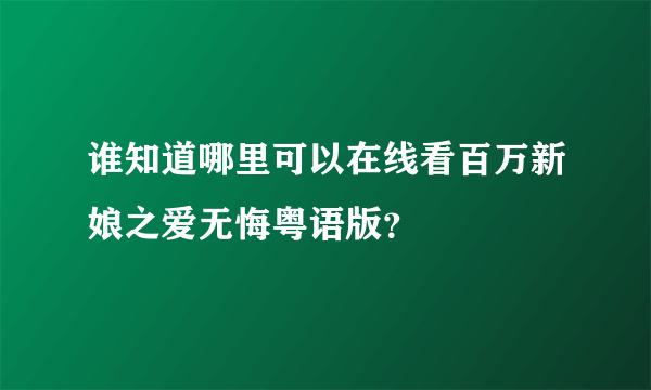 谁知道哪里可以在线看百万新娘之爱无悔粤语版？