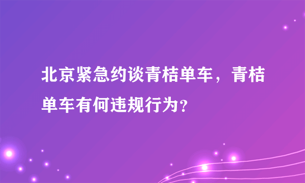 北京紧急约谈青桔单车，青桔单车有何违规行为？