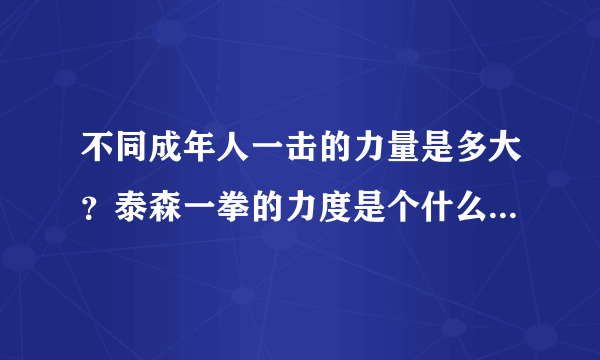 不同成年人一击的力量是多大？泰森一拳的力度是个什么概念？谢谢