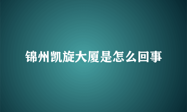 锦州凯旋大厦是怎么回事