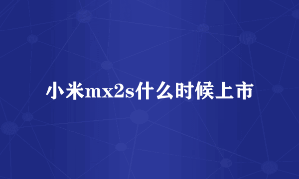 小米mx2s什么时候上市