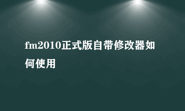 fm2010正式版自带修改器如何使用