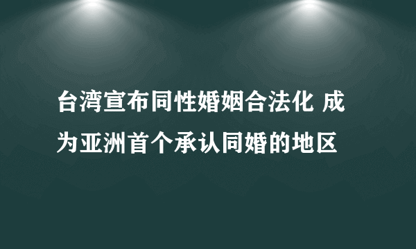 台湾宣布同性婚姻合法化 成为亚洲首个承认同婚的地区