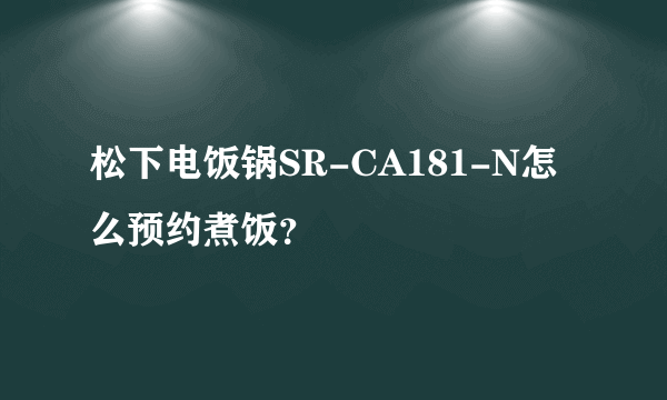 松下电饭锅SR-CA181-N怎么预约煮饭？