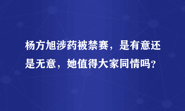 杨方旭涉药被禁赛，是有意还是无意，她值得大家同情吗？