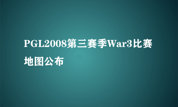 PGL2008第三赛季War3比赛地图公布