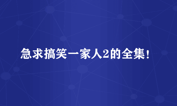 急求搞笑一家人2的全集！