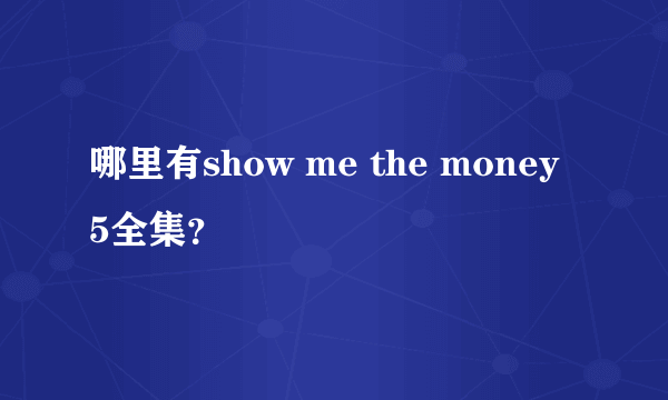 哪里有show me the money 5全集？