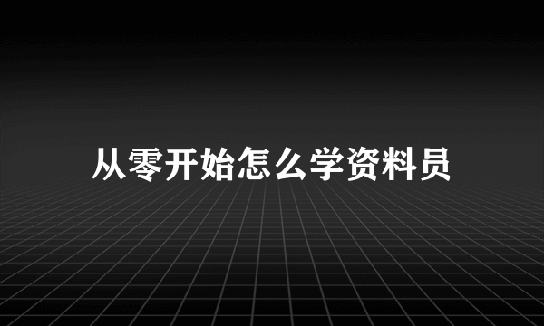 从零开始怎么学资料员