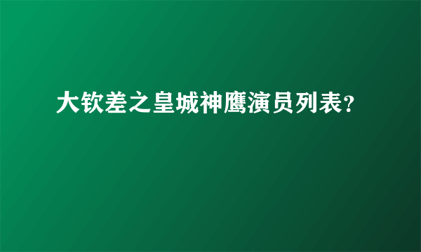 大钦差之皇城神鹰演员列表？