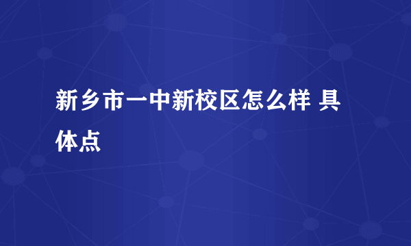 新乡市一中新校区怎么样 具体点