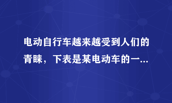 电动自行车越来越受到人们的青睐，下表是某电动车的一些主要技术参数：