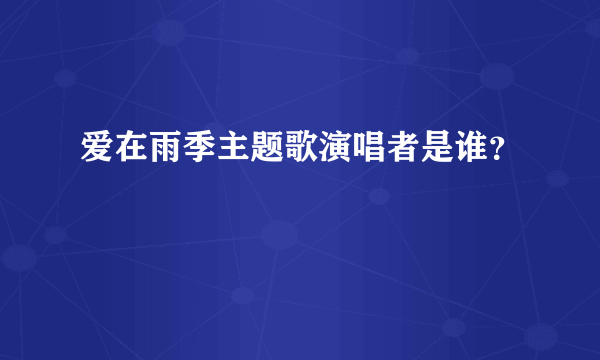 爱在雨季主题歌演唱者是谁？