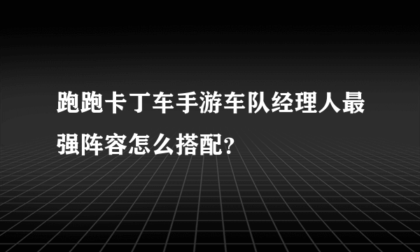 跑跑卡丁车手游车队经理人最强阵容怎么搭配？