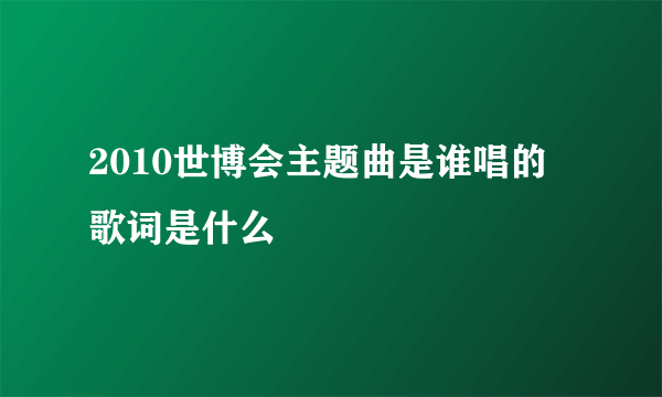 2010世博会主题曲是谁唱的 歌词是什么