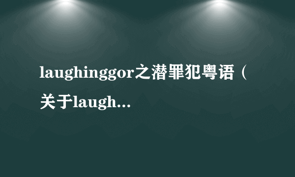 laughinggor之潜罪犯粤语（关于laughinggor之潜罪犯粤语的简介）