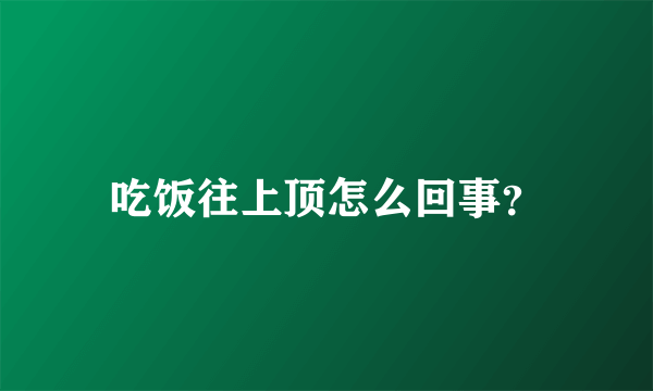 吃饭往上顶怎么回事？