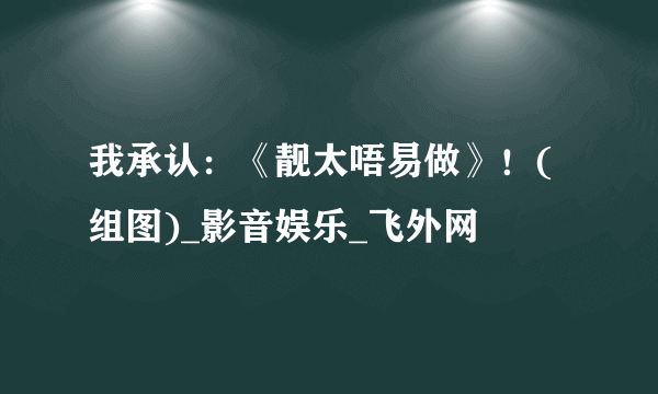 我承认：《靓太唔易做》！(组图)_影音娱乐_飞外网