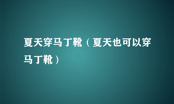 夏天穿马丁靴（夏天也可以穿马丁靴）