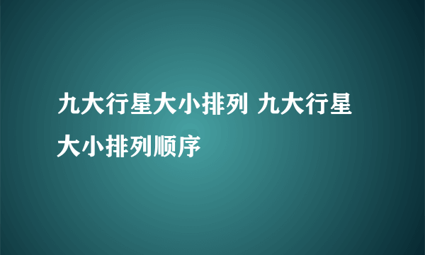 九大行星大小排列 九大行星大小排列顺序