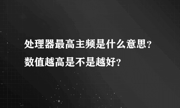 处理器最高主频是什么意思？数值越高是不是越好？