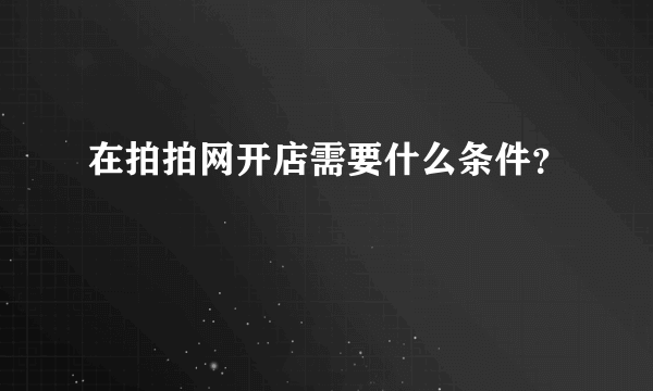 在拍拍网开店需要什么条件？