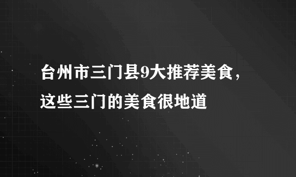 台州市三门县9大推荐美食，这些三门的美食很地道