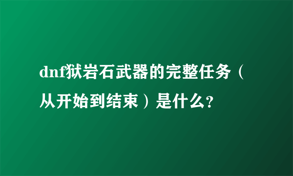 dnf狱岩石武器的完整任务（从开始到结束）是什么？