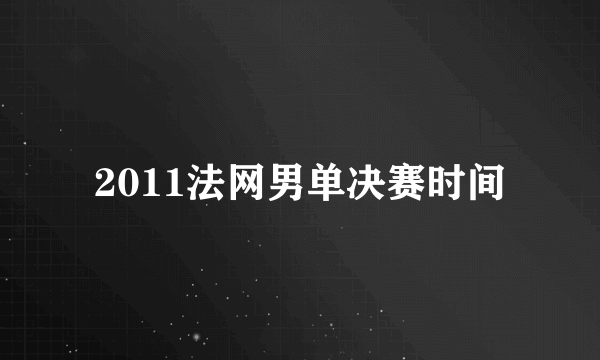 2011法网男单决赛时间