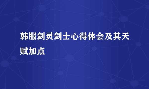 韩服剑灵剑士心得体会及其天赋加点