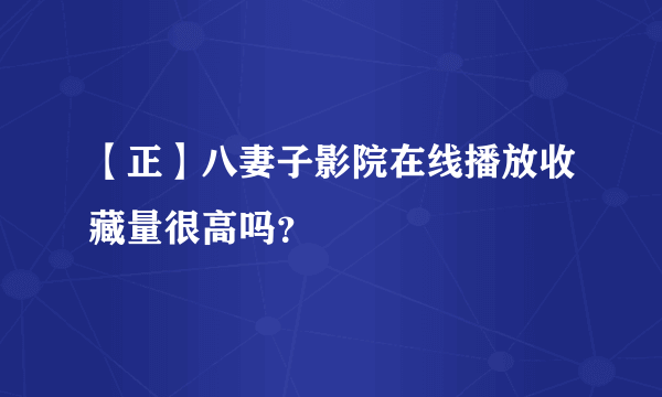 【正】八妻子影院在线播放收藏量很高吗？